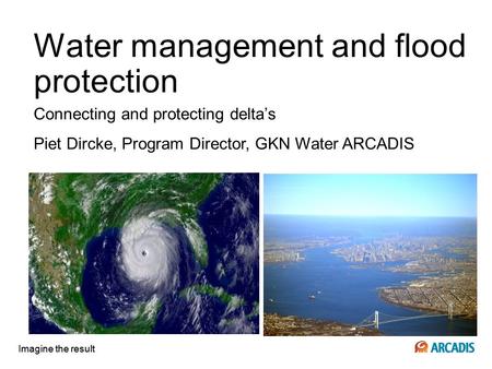 Imagine the result Water management and flood protection Connecting and protecting delta’s Imagine the result Piet Dircke, Program Director, GKN Water.