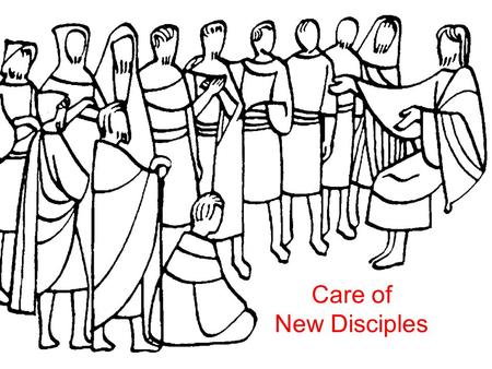 Care of New Disciples. The most Neglected area of Church Work Early church - Acts 6:7 And the word of God increased; and the number of the disciples multiplied.