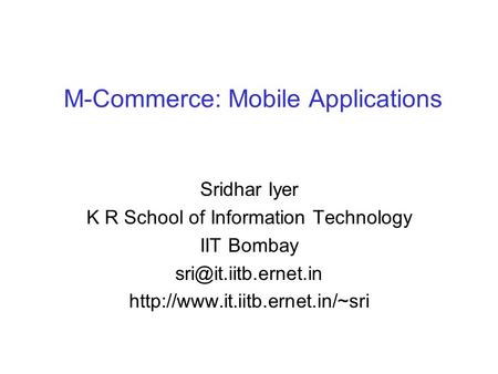 M-Commerce: Mobile Applications Sridhar Iyer K R School of Information Technology IIT Bombay