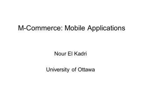 M-Commerce: Mobile Applications Nour El Kadri University of Ottawa.