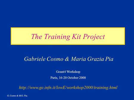 G. Cosmo & M.G. Pia. The Training Kit Project Gabriele Cosmo & Maria Grazia Pia Geant4 Workshop Paris, 16-20 October 2000