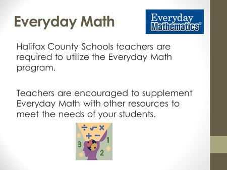 Everyday Math Halifax County Schools teachers are required to utilize the Everyday Math program. Teachers are encouraged to supplement Everyday Math with.