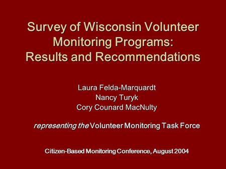 Survey of Wisconsin Volunteer Monitoring Programs: Results and Recommendations Laura Felda-Marquardt Nancy Turyk Cory Counard MacNulty representing the.