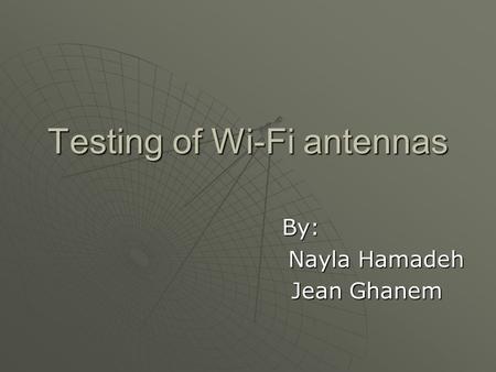 Testing of Wi-Fi antennas By: Nayla Hamadeh Jean Ghanem Jean Ghanem.