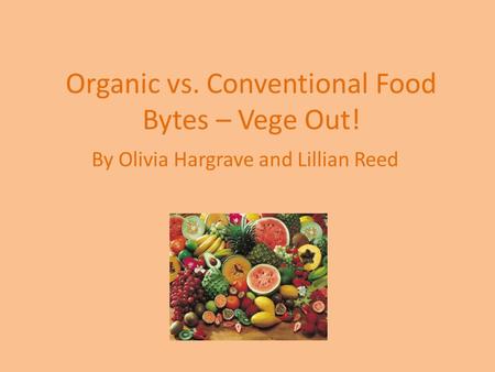 Organic vs. Conventional Food Bytes – Vege Out! By Olivia Hargrave and Lillian Reed.