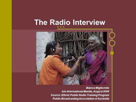 The Radio Interview Bianca Miglioretto Isis-International Manila, August 2006 Source: Ethnic Public Radio Training Program Public Broadcasting Association.