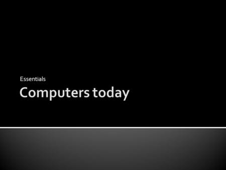 Essentials.  Talk about computers in everyday life  Understand the components and basic functions of a computer system  Identify different types of.