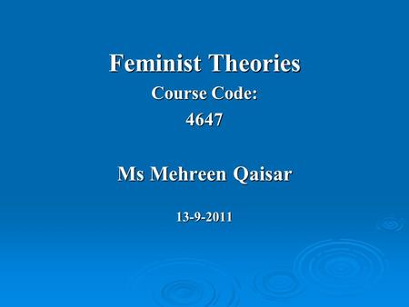 Feminist Theories Course Code: 4647 Ms Mehreen Qaisar 13-9-2011.