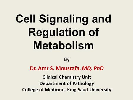 Cell Signaling and Regulation of Metabolism By Dr. Amr S. Moustafa, MD, PhD Clinical Chemistry Unit Department of Pathology College of Medicine, King Saud.