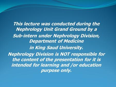 This lecture was conducted during the Nephrology Unit Grand Ground by a Sub-intern under Nephrology Division, Department of Medicine in King Saud University.