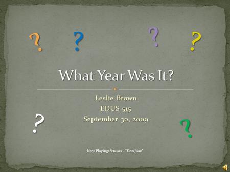 Leslie Brown EDUS 515 September 30, 2009 ? ? ? ? ? ? Now Playing: Strauss – “Don Juan”