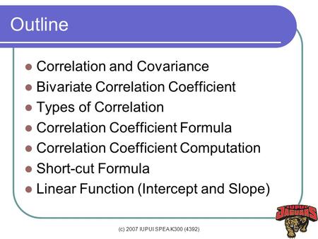 (c) 2007 IUPUI SPEA K300 (4392) Outline Correlation and Covariance Bivariate Correlation Coefficient Types of Correlation Correlation Coefficient Formula.