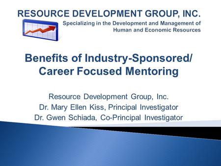 Benefits of Industry-Sponsored/ Career Focused Mentoring Resource Development Group, Inc. Dr. Mary Ellen Kiss, Principal Investigator Dr. Gwen Schiada,