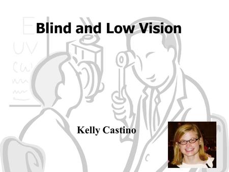 Blind and Low Vision Kelly Castino. Stimulation of Being Visually Impaired  c&feature=related How would you describe.