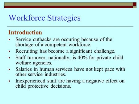 Workforce Strategies Introduction  Service cutbacks are occuring because of the shortage of a competent workforce.  Recruiting has become a significant.