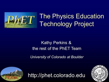 The Physics Education Technology Project  Kathy Perkins & the rest of the PhET Team University of Colorado at Boulder.