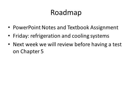 Roadmap PowerPoint Notes and Textbook Assignment Friday: refrigeration and cooling systems Next week we will review before having a test on Chapter 5.