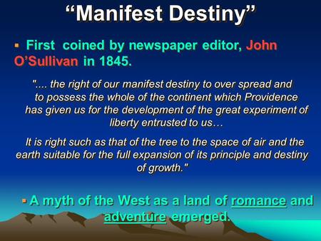 “Manifest Destiny”  First coined by newspaper editor, John O’Sullivan in 1845. .... the right of our manifest destiny to over spread and to possess the.