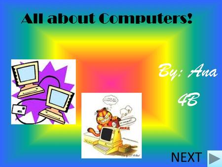 All about Computers! By: Ana 4B NEXT Questions 1. What was the first computer! 2. How does it look like! 3.The difference with computers now and in the.