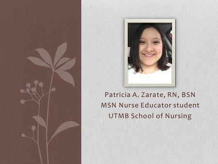 Patricia A. Zarate, RN, BSN MSN Nurse Educator student UTMB School of Nursing.