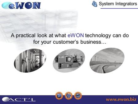 System Integrators A practical look at what eWON technology can do for your customer’s business…