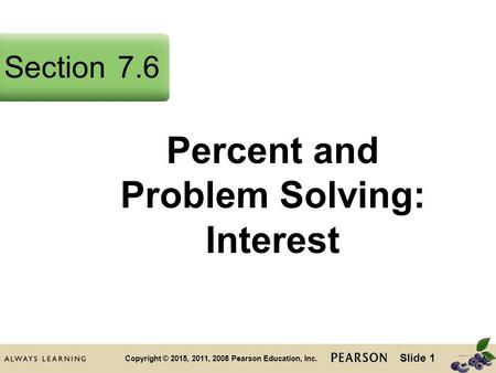 Slide 1 Copyright © 2015, 2011, 2008 Pearson Education, Inc. Percent and Problem Solving: Interest Section7.6.