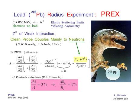 PREX PAVI06 May 2006 R. Michaels Jefferson Lab Lead ( Pb) Radius Experiment : PREX Z of Weak Interaction : Clean Probe Couples Mainly to Neutrons ( T.W.