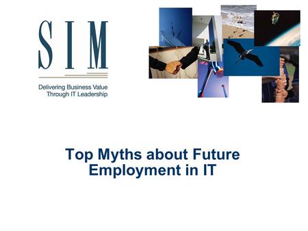 Top Myths about Future Employment in IT. Society for Information Management 2 Why We are Here The understanding of simple economic principles has sent.