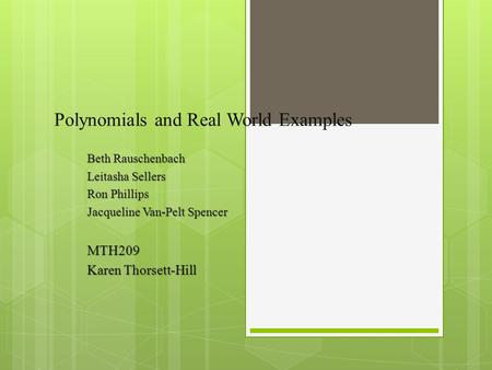 Polynomials and Real World Examples Beth Rauschenbach Leitasha Sellers Ron Phillips Jacqueline Van-Pelt Spencer MTH209 Karen Thorsett-Hill.