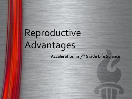 Reproductive Advantages Acceleration in 7 th Grade Life Science.