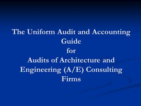 The Uniform Audit and Accounting Guide for Audits of Architecture and Engineering (A/E) Consulting Firms.