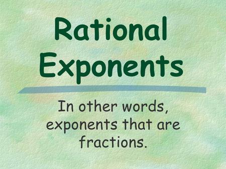 Rational Exponents In other words, exponents that are fractions.