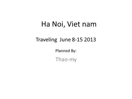 Ha Noi, Viet nam Thao-my Traveling June 8-15 2013 Planned By: