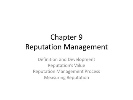 Chapter 9 Reputation Management Definition and Development Reputation’s Value Reputation Management Process Measuring Reputation.