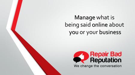 Manage online you business Manage what is being said online about you or your business.