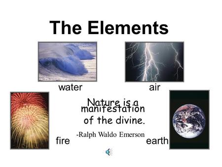 The Elements water air fire earth Nature is a manifestation of the divine. -Ralph Waldo Emerson.