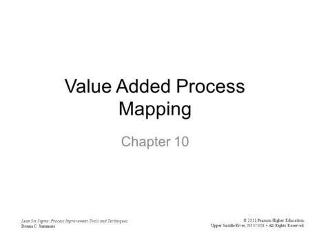 Lean Six Sigma: Process Improvement Tools and Techniques Donna C. Summers © 2011 Pearson Higher Education, Upper Saddle River, NJ 07458. All Rights Reserved.