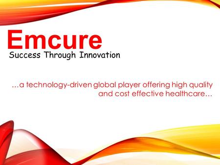 Success Through Innovation Emcure …a technology-driven global player offering high quality and cost effective healthcare…