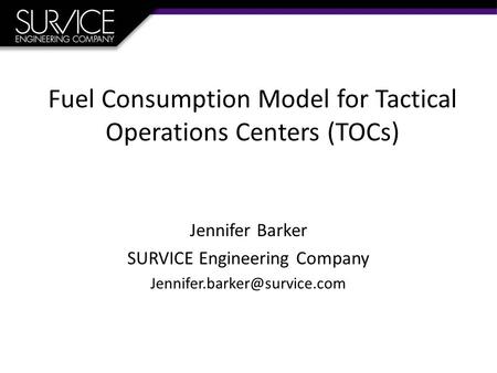 Fuel Consumption Model for Tactical Operations Centers (TOCs) Jennifer Barker SURVICE Engineering Company