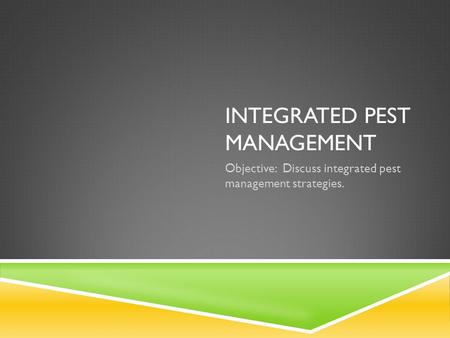 INTEGRATED PEST MANAGEMENT Objective: Discuss integrated pest management strategies.