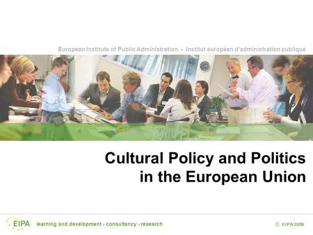 Learning and development - consultancy - research EIPA 2009 © European Institute of Public Administration - Institut européen d’administration publique.