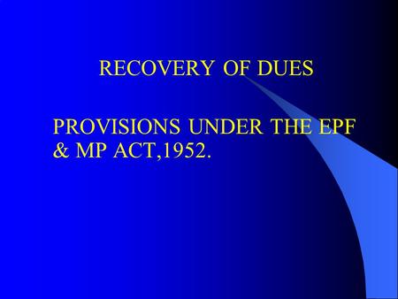 RECOVERY OF DUES PROVISIONS UNDER THE EPF & MP ACT,1952.