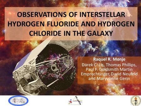 OBSERVATIONS OF INTERSTELLAR HYDROGEN FLUORIDE AND HYDROGEN CHLORIDE IN THE GALAXY Raquel R. Monje Darek C. Lis, Thomas Phillips, Paul F. Goldsmith Martin.