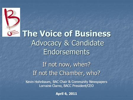 The Voice of Business Advocacy & Candidate Endorsements If not now, when? If not the Chamber, who? Kevin Hohnbaum, BAC Chair & Community Newspapers Lorraine.