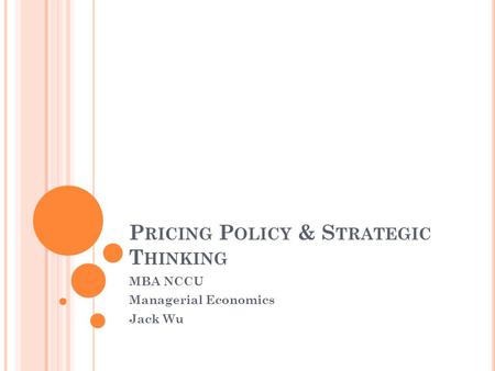 P RICING P OLICY & S TRATEGIC T HINKING MBA NCCU Managerial Economics Jack Wu.