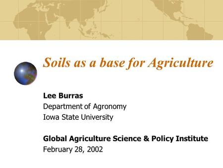 Soils as a base for Agriculture Lee Burras Department of Agronomy Iowa State University Global Agriculture Science & Policy Institute February 28, 2002.