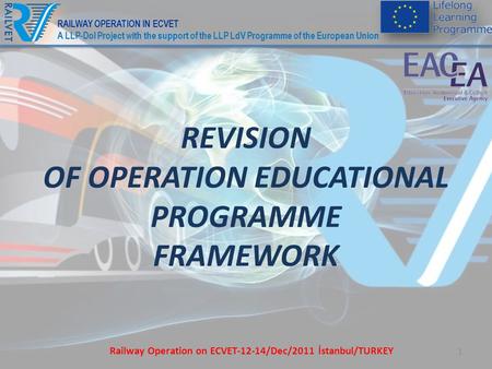 1 REVISION OF OPERATION EDUCATIONAL PROGRAMME FRAMEWORK Railway Operation on ECVET-12-14/Dec/2011 İstanbul/TURKEY RAILWAY OPERATION IN ECVET A LLP-DoI.