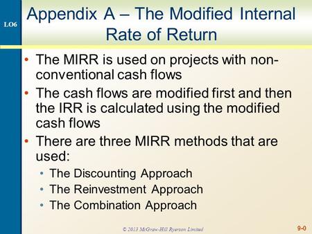 9-0 Appendix A – The Modified Internal Rate of Return The MIRR is used on projects with non- conventional cash flows The cash flows are modified first.