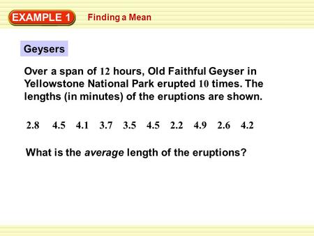 EXAMPLE 1 Finding a Mean Geysers Over a span of 12 hours, Old Faithful Geyser in Yellowstone National Park erupted 10 times. The lengths (in minutes) of.