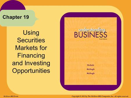 Using Securities Markets for Financing and Investing Opportunities Chapter 19 Copyright © 2013 by The McGraw-Hill Companies, Inc. All rights reserved.McGraw-Hill/Irwin.